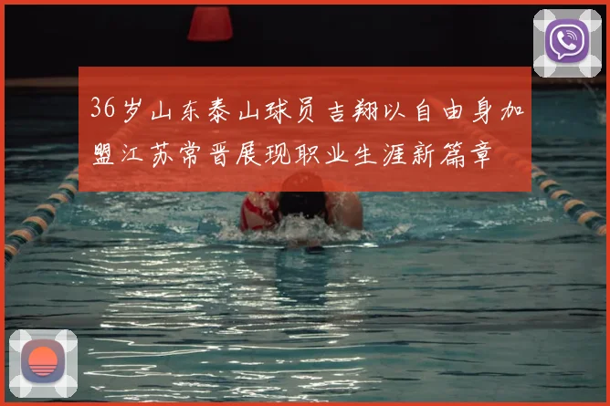 36岁山东泰山球员吉翔以自由身加盟江苏常晋展现职业生涯新篇章
