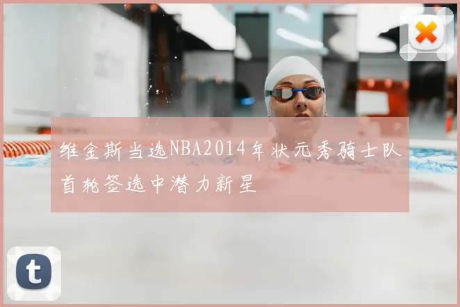 维金斯当选NBA2014年状元秀骑士队首轮签选中潜力新星