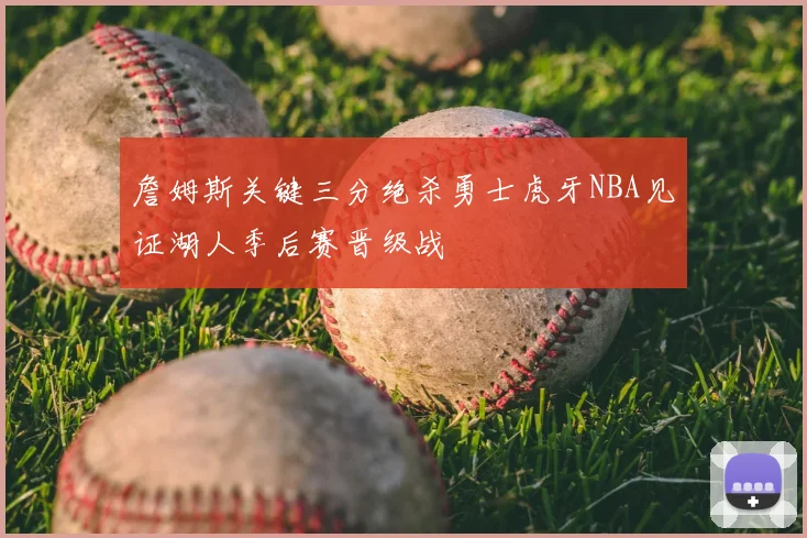 詹姆斯关键三分绝杀勇士虎牙NBA见证湖人季后赛晋级战