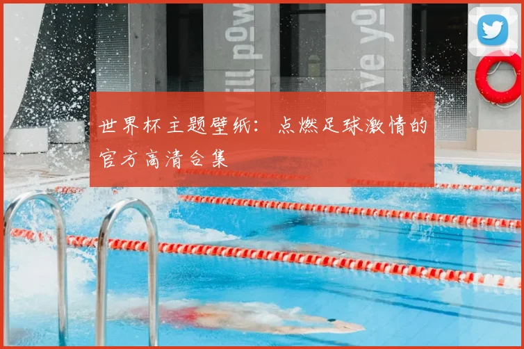 世界杯主题壁纸:点燃足球激情的官方高清合集