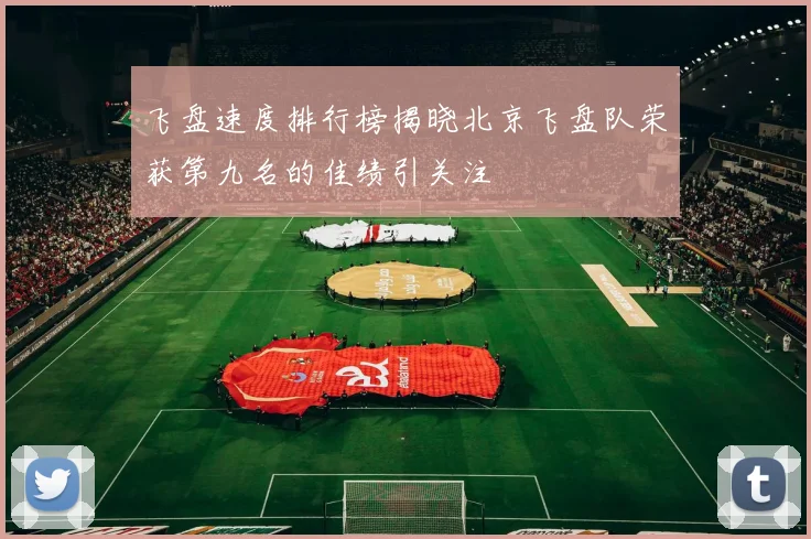 飞盘速度排行榜揭晓北京飞盘队荣获第九名的佳绩引关注
