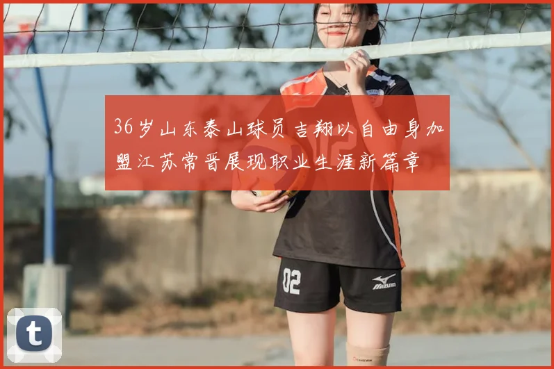 36岁山东泰山球员吉翔以自由身加盟江苏常晋展现职业生涯新篇章