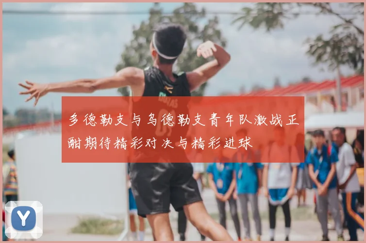 多德勒支与乌德勒支青年队激战正酣期待精彩对决与精彩进球