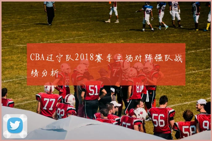 CBA辽宁队2018赛季主场对阵强队战绩分析