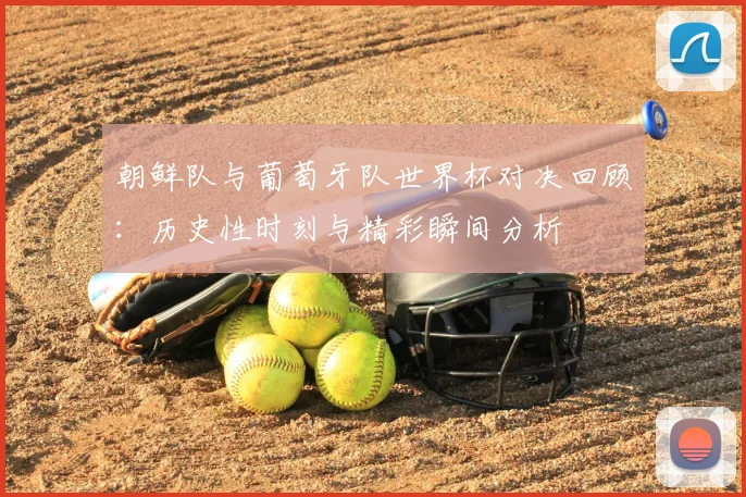 朝鲜队与葡萄牙队世界杯对决回顾:历史性时刻与精彩瞬间分析