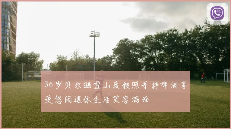 36岁贝尔晒雪山度假照手持啤酒享受悠闲退休生活笑容满面