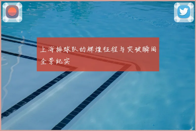上海排球队的辉煌征程与突破瞬间全景纪实