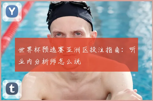 世界杯预选赛亚洲区投注指南:听业内分析师怎么说